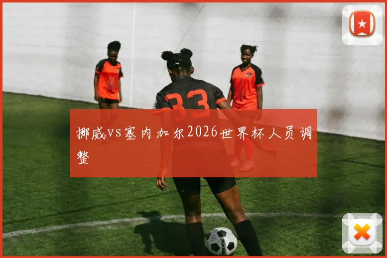 挪威vs塞内加尔2026世界杯人员调整