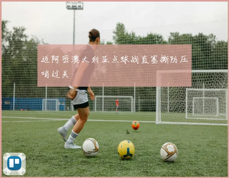 迈阿密澳大利亚点球战直塞撕防压哨过关