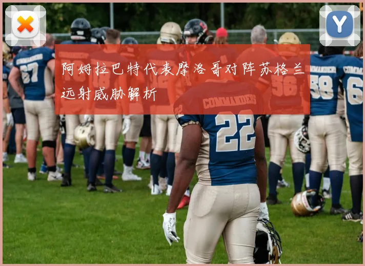 阿姆拉巴特代表摩洛哥对阵苏格兰远射威胁解析