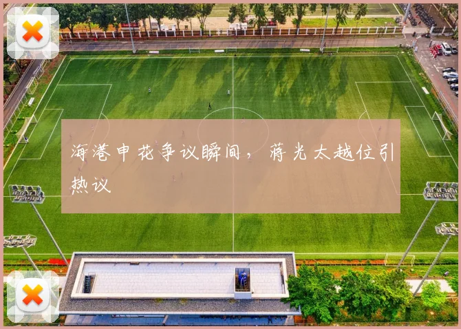 海港申花争议瞬间，蒋光太越位引热议
