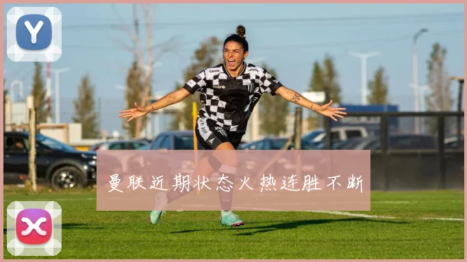 曼联近期状态火热连胜不断