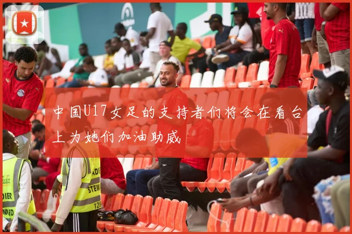 中国U17女足的支持者们将会在看台上为她们加油助威