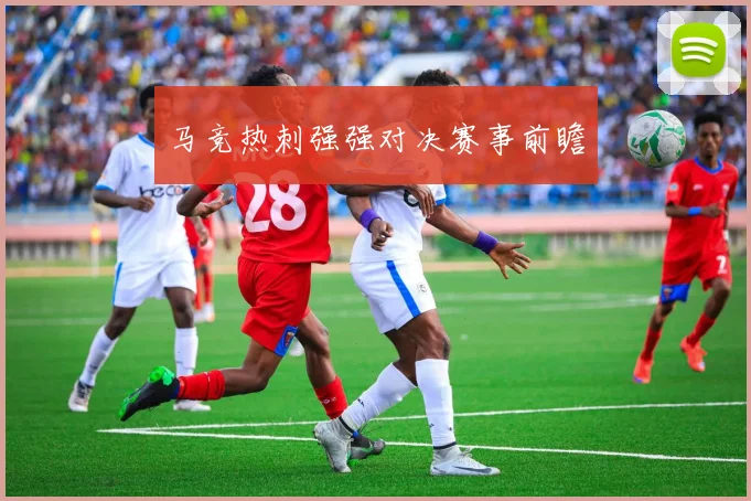 马竞热刺强强对决赛事前瞻