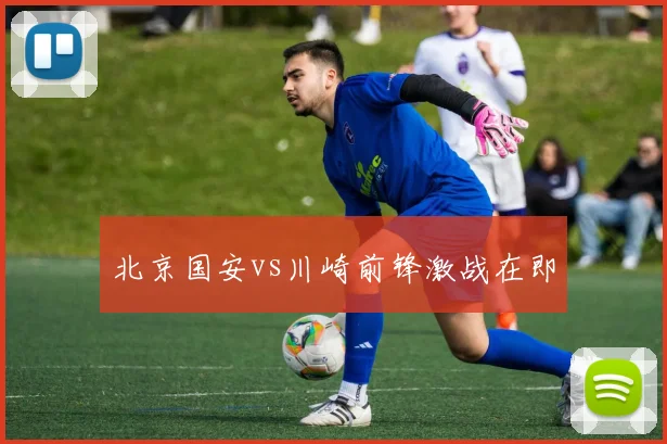 北京国安vs川崎前锋激战在即