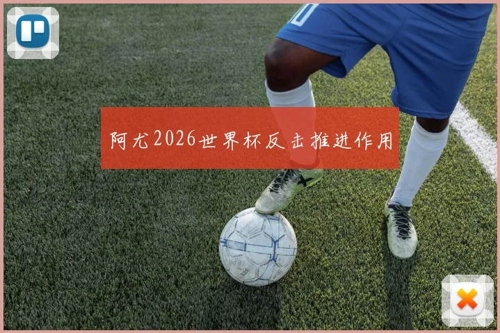 阿尤2026世界杯反击推进作用