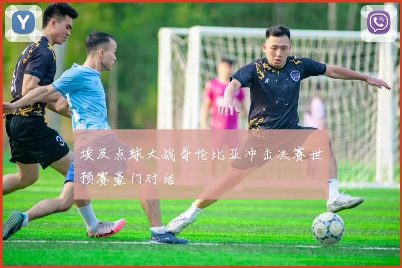 埃及点球大战哥伦比亚冲击决赛世预赛豪门对话