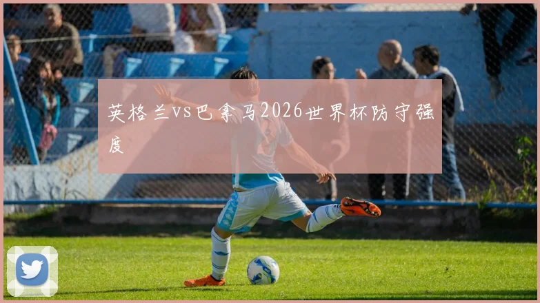 英格兰vs巴拿马2026世界杯防守强度