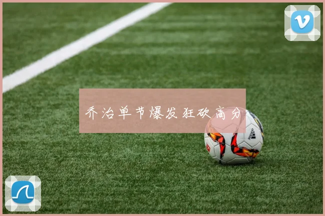 乔治单节爆发狂砍高分