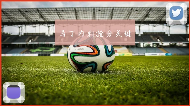 马丁内利抢分关键
