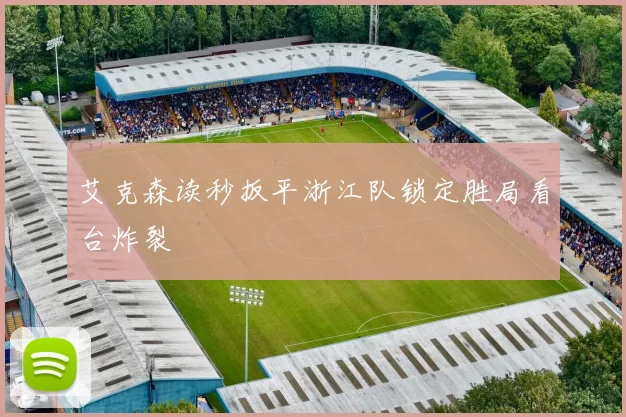 艾克森读秒扳平浙江队锁定胜局看台炸裂