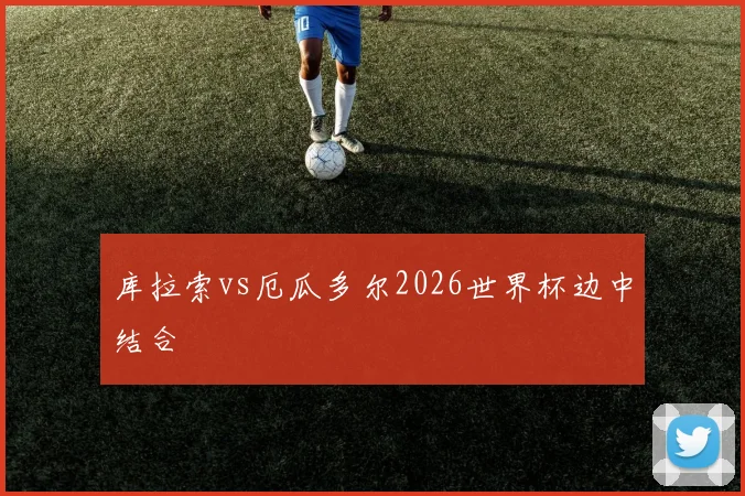 库拉索vs厄瓜多尔2026世界杯边中结合