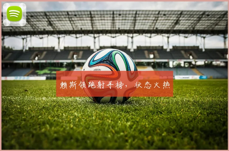 赖斯领跑射手榜，状态火热