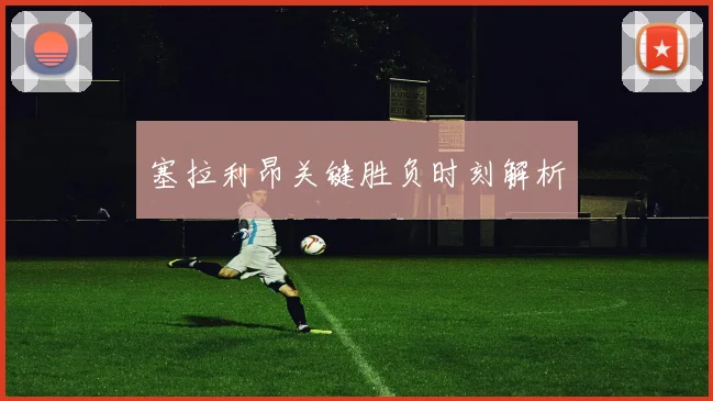 塞拉利昂关键胜负时刻解析