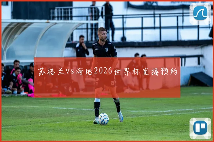 苏格兰vs海地2026世界杯直播预约