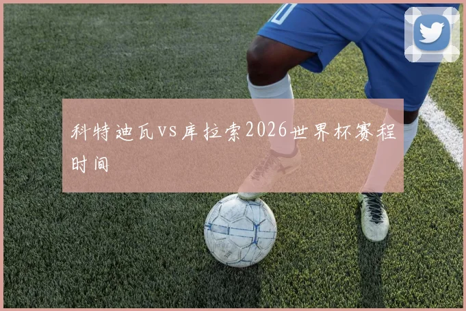 科特迪瓦vs库拉索2026世界杯赛程时间