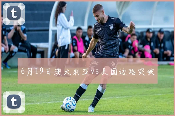 6月19日澳大利亚vs美国边路突破