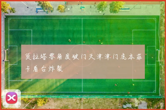 莫拉塔零角度破门天津津门虎本菲卡看台炸裂