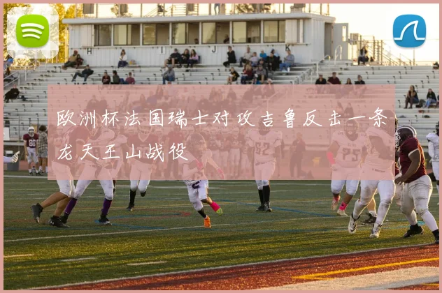 欧洲杯法国瑞士对攻吉鲁反击一条龙天王山战役