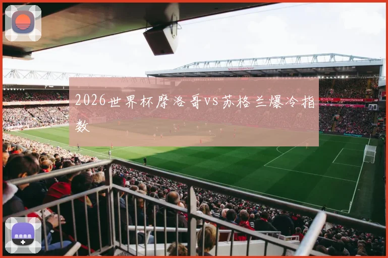 2026世界杯摩洛哥vs苏格兰爆冷指数