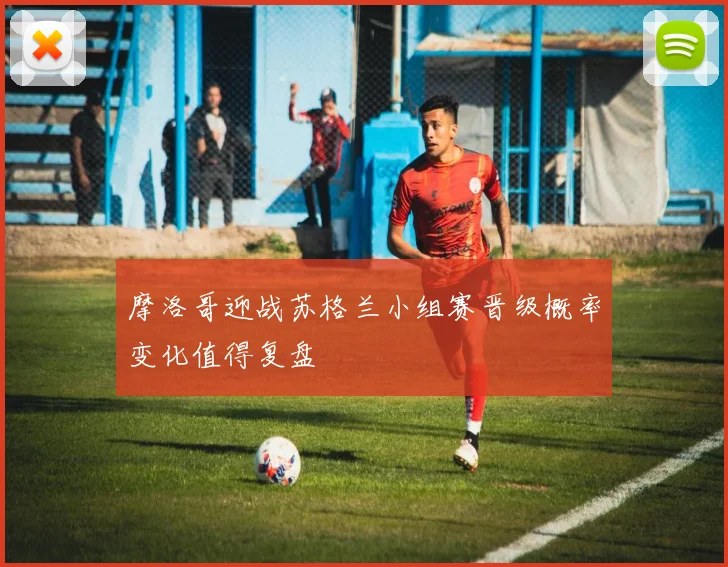 摩洛哥迎战苏格兰小组赛晋级概率变化值得复盘