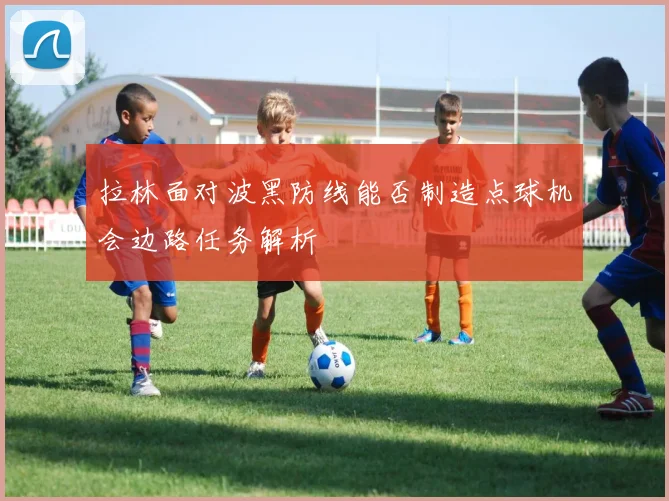 拉林面对波黑防线能否制造点球机会边路任务解析