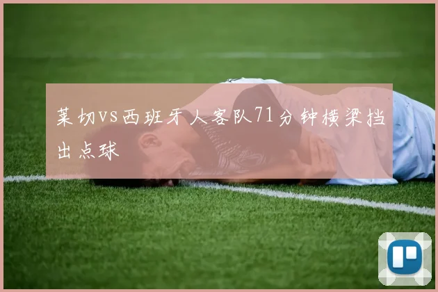 莱切vs西班牙人客队71分钟横梁挡出点球