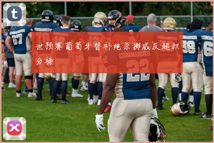 世预赛葡萄牙替补绝杀挪威反超积分榜
