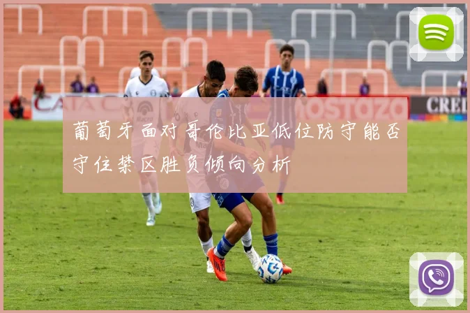 葡萄牙面对哥伦比亚低位防守能否守住禁区胜负倾向分析
