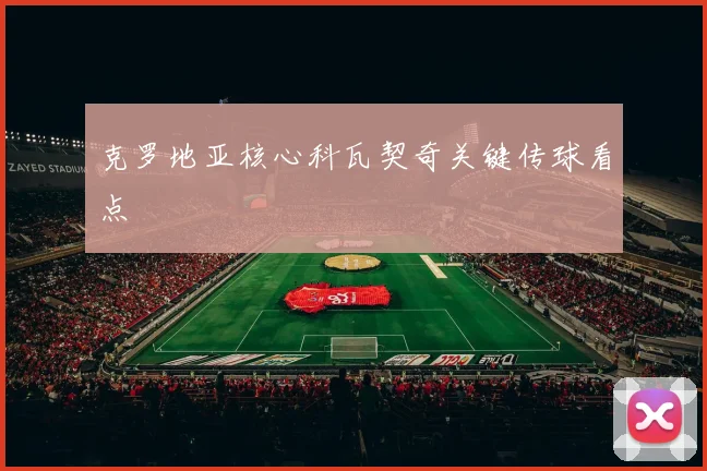 克罗地亚核心科瓦契奇关键传球看点
