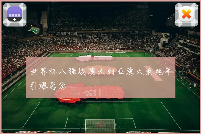 世界杯八强战澳大利亚意大利绝平引爆悬念