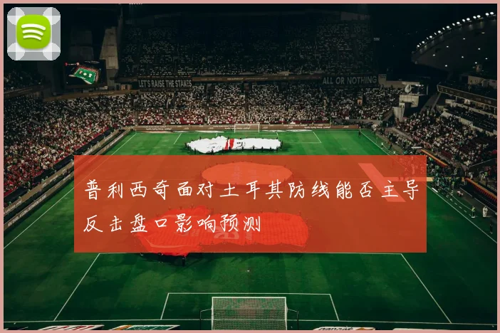 普利西奇面对土耳其防线能否主导反击盘口影响预测