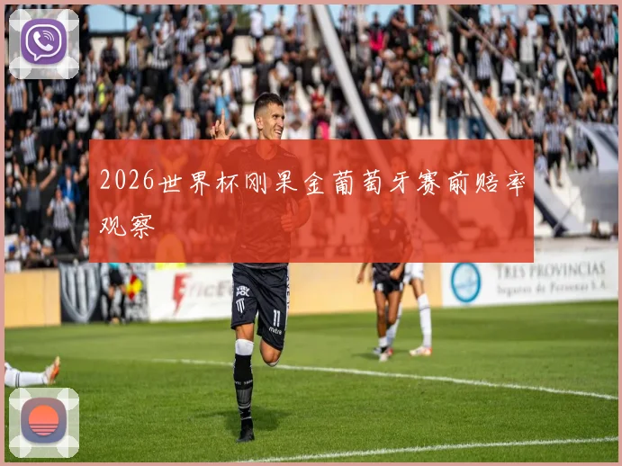 2026世界杯刚果金葡萄牙赛前赔率观察