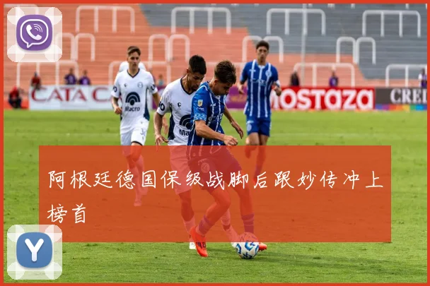 阿根廷德国保级战脚后跟妙传冲上榜首