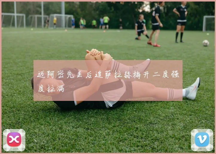 迈阿密先丢后追萨拉赫梅开二度强度拉满