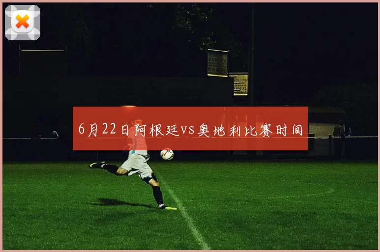 6月22日阿根廷vs奥地利比赛时间