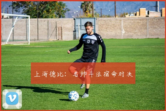 上海德比：名帅斗法宿命对决