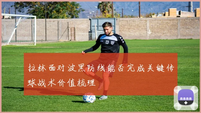 拉林面对波黑防线能否完成关键传球战术价值梳理
