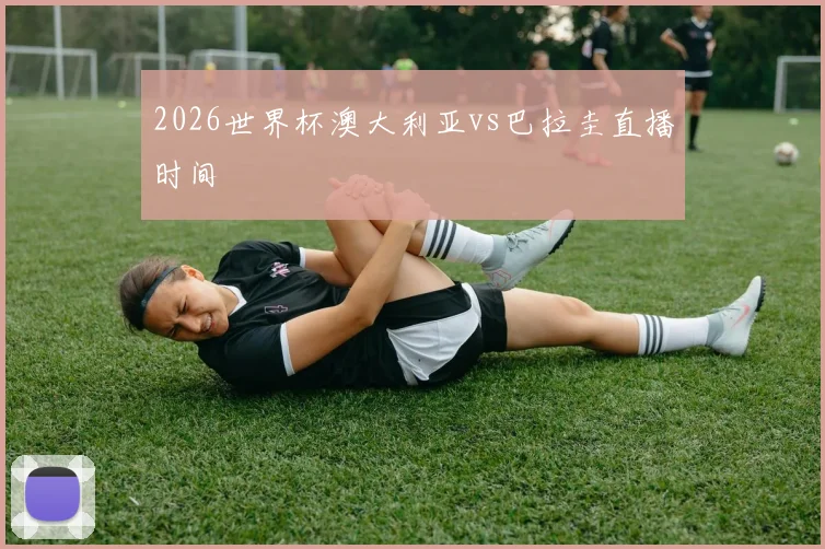 2026世界杯澳大利亚vs巴拉圭直播时间