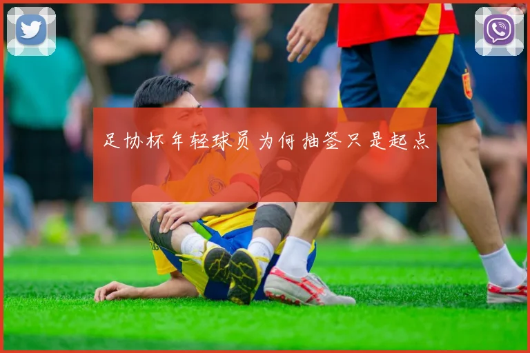 足协杯年轻球员为何抽签只是起点
