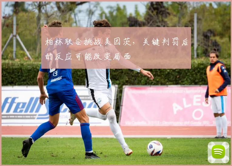 柏林联合挑战美因茨，关键判罚后的反应可能改变局面