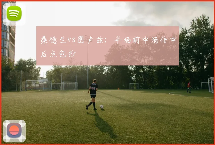 桑德兰vs图卢兹：半场前中场传中后点包抄
