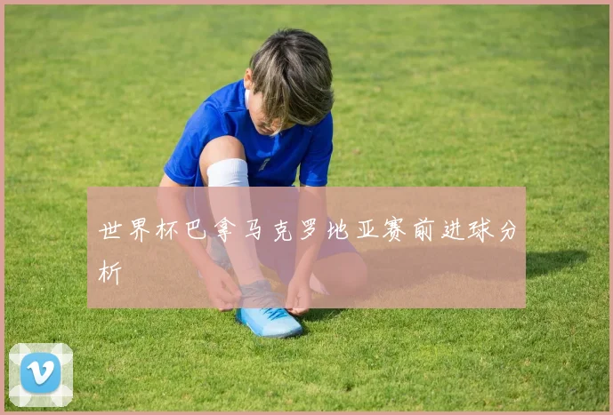 世界杯巴拿马克罗地亚赛前进球分析